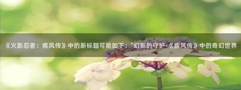 汗汗漫画入：《火影忍者：疾风传》中的新标题可能如下：\