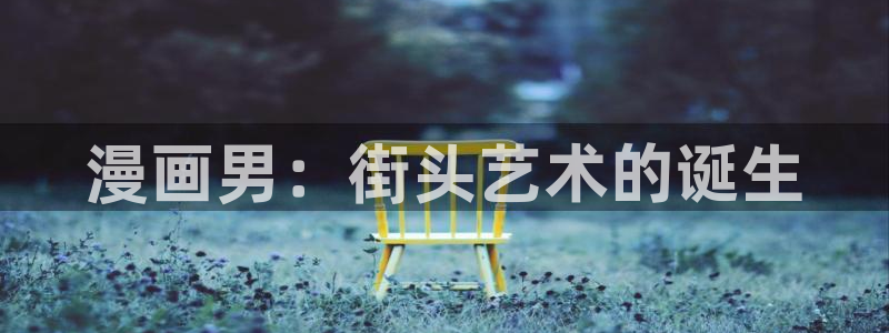 汗汗漫画最新网址：漫画男：街头艺术的诞生