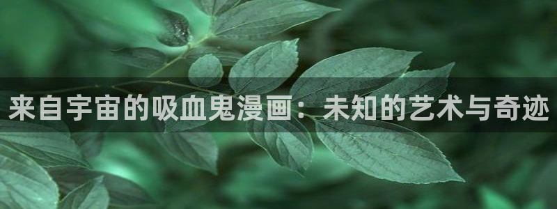 汗汗漫画下拉：来自宇宙的吸血鬼漫画：未知的艺术与奇迹