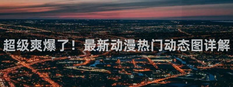 汗汗漫画网改名：超级爽爆了！最新动漫热门动态图详解