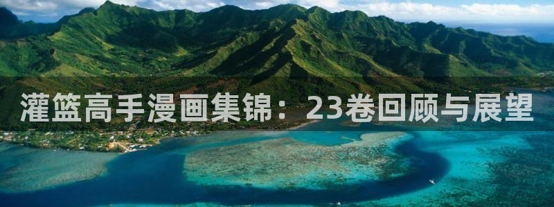 汗汗漫画官网首页：灌篮高手漫画集锦：23卷回顾与展望