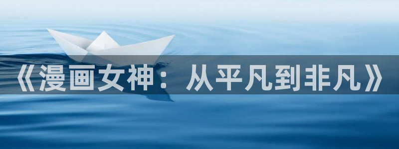 汗汗漫画ss s：《漫画女神：从平凡到非凡》